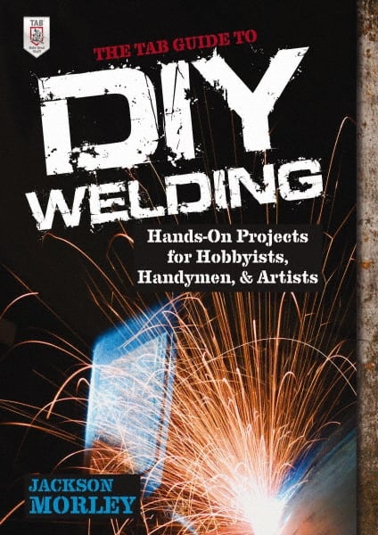 McGraw-Hill - TAB GUIDE TO DIY WELDING Handbook, 1st Edition - by Jackson Morley, McGraw-Hill, 2013 - Exact Tooling