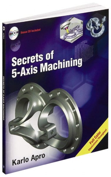 Industrial Press - Secrets of 5-Axis Machining Publication with CD-ROM, 1st Edition - by Karlo Apro, Industrial Press Inc., 2008 - Exact Tooling