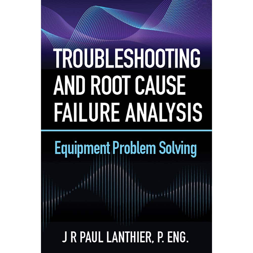 Industrial Press - Reference Manuals & Books; Applications: Maintenance & Reliability ; Subcategory: Maintenance ; Publication Type: Reference Book ; Author: J.R. Paul Lanthier ; Book Title: Troubleshooting and Root Cause Failure Analysis ; Edition of Pu - Exact Tooling